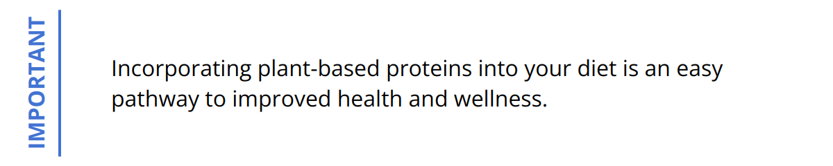 Important - Incorporating plant-based proteins into your diet is an easy pathway to improved health and wellness.