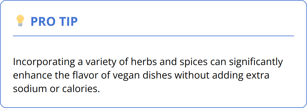 Pro Tip - Incorporating a variety of herbs and spices can significantly enhance the flavor of vegan dishes without adding extra sodium or calories.
