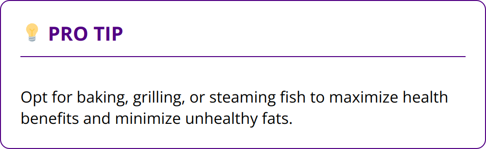 Pro Tip - Opt for baking, grilling, or steaming fish to maximize health benefits and minimize unhealthy fats.